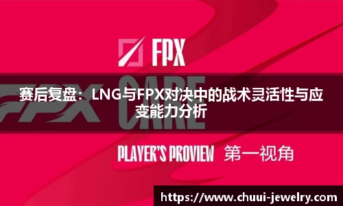 赛后复盘：LNG与FPX对决中的战术灵活性与应变能力分析