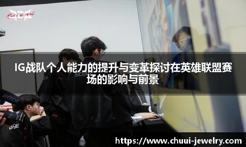 IG战队个人能力的提升与变革探讨在英雄联盟赛场的影响与前景