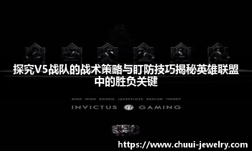 探究V5战队的战术策略与盯防技巧揭秘英雄联盟中的胜负关键