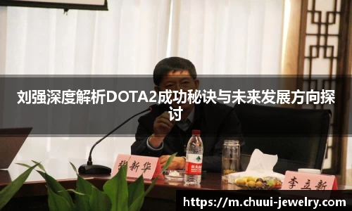 刘强深度解析DOTA2成功秘诀与未来发展方向探讨